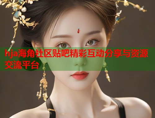 hja海角社区贴吧精彩互动分享与资源交流平台  第1张