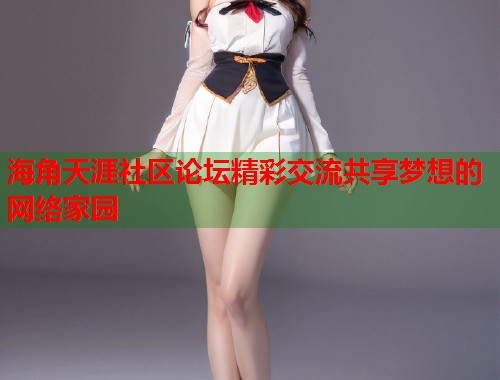 海角天涯社区论坛精彩交流共享梦想的网络家园  第1张