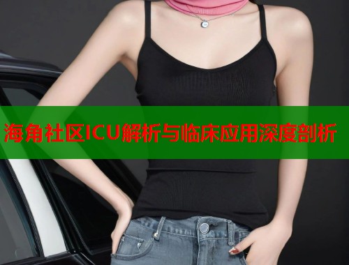 海角社区ICU解析与临床应用深度剖析  第1张