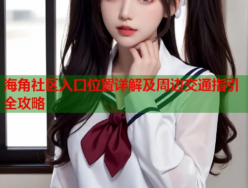 海角社区入口位置详解及周边交通指引全攻略  第2张