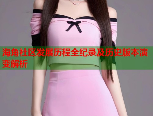 海角社区发展历程全纪录及历史版本演变解析  第1张