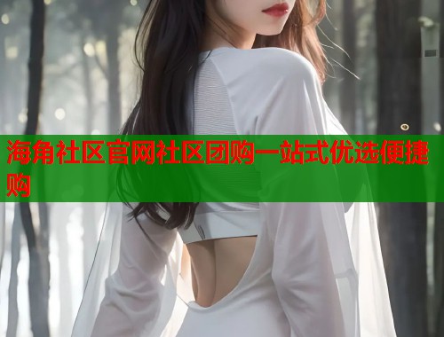 海角社区官网社区团购一站式优选便捷购  第1张
