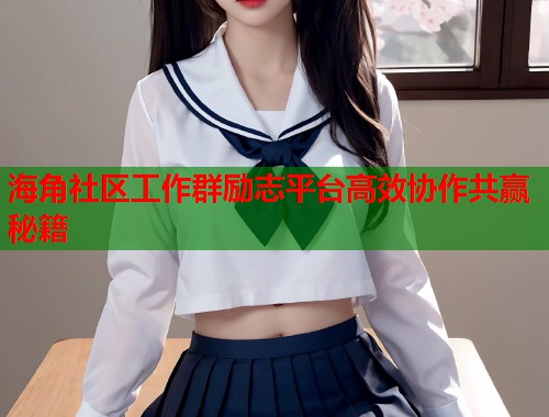海角社区工作群励志平台高效协作共赢秘籍  第1张