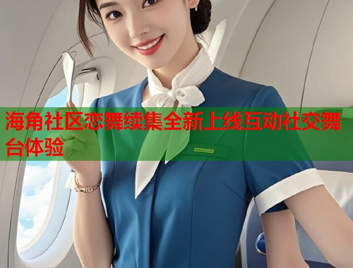 海角社区恋舞续集全新上线互动社交舞台体验  第1张