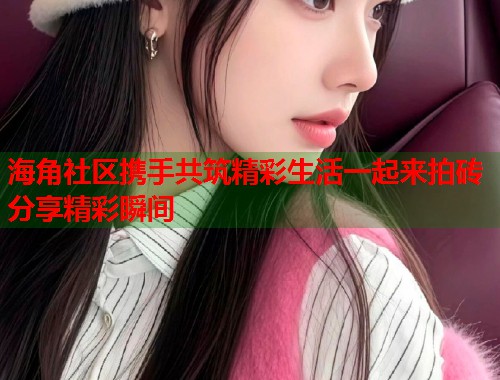 海角社区携手共筑精彩生活一起来拍砖分享精彩瞬间  第1张