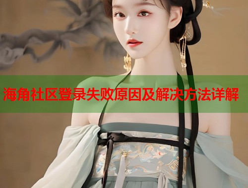 海角社区登录失败原因及解决方法详解  第2张