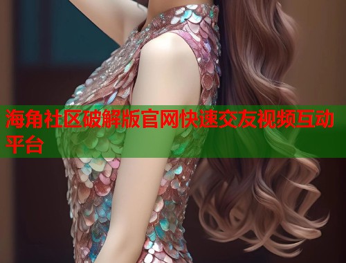 海角社区破解版官网快速交友视频互动平台  第1张