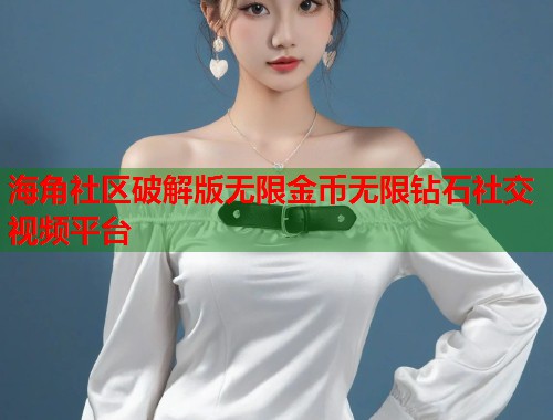 海角社区破解版无限金币无限钻石社交视频平台  第1张