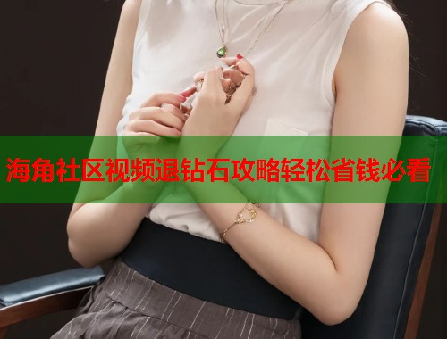 海角社区视频退钻石攻略轻松省钱必看  第1张