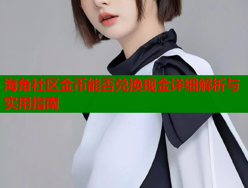 海角社区金币能否兑换现金详细解析与实用指南  第1张