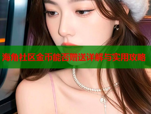 海角社区金币能否赠送详解与实用攻略  第1张