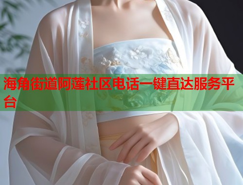 海角街道阿莲社区电话一键直达服务平台  第1张