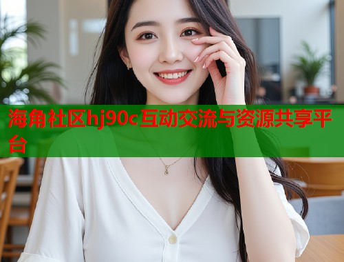 海角社区hj90c互动交流与资源共享平台  第1张