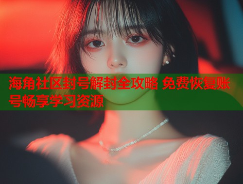 海角社区封号解封全攻略 免费恢复账号畅享学习资源  第2张