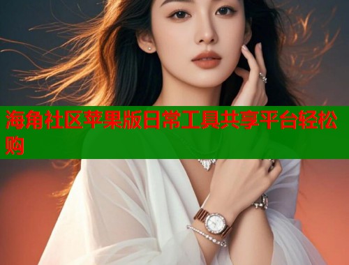 海角社区苹果版日常工具共享平台轻松购  第1张
