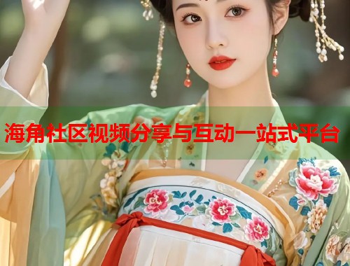 海角社区视频分享与互动一站式平台  第1张