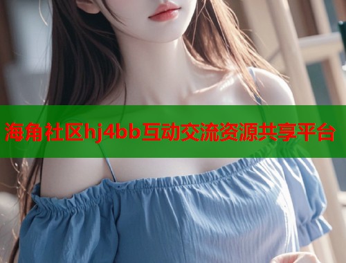 海角社区hj4bb互动交流资源共享平台  第2张