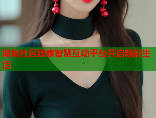 海角社区建泰智慧互动平台开启精彩生活  第1张