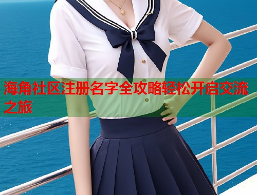 海角社区注册名字全攻略轻松开启交流之旅  第1张