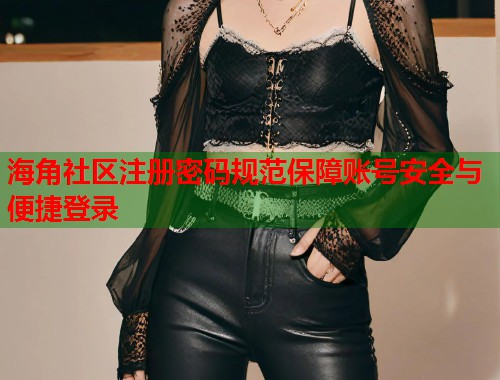 海角社区注册密码规范保障账号安全与便捷登录  第1张
