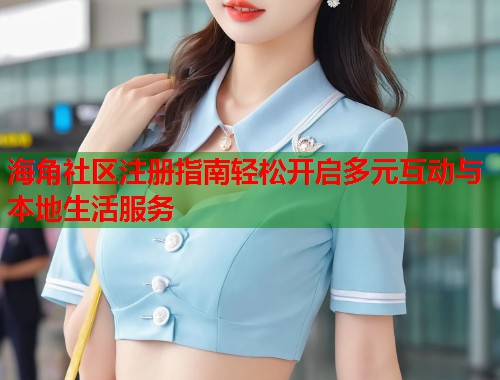 海角社区注册指南轻松开启多元互动与本地生活服务  第1张