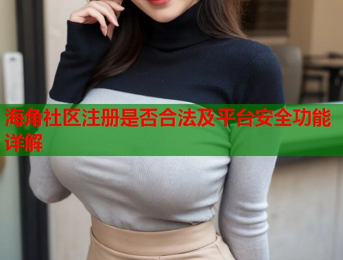 海角社区注册是否合法及平台安全功能详解  第1张