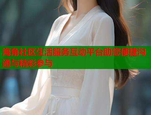 海角社区生活服务互动平台助您便捷沟通与精彩参与  第1张