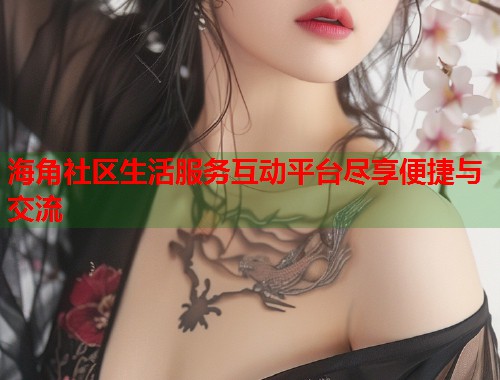 海角社区生活服务互动平台尽享便捷与交流  第2张