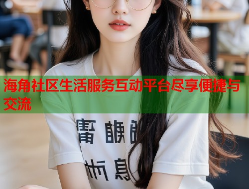 海角社区生活服务互动平台尽享便捷与交流  第1张