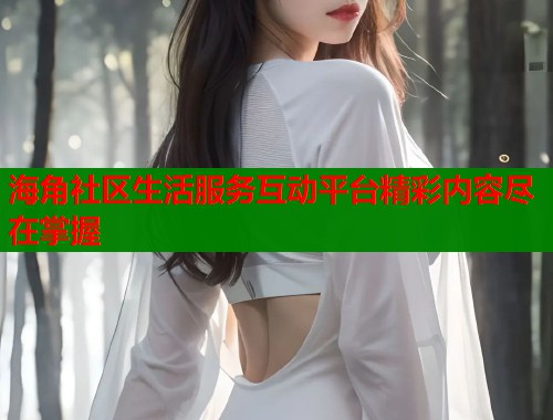 海角社区生活服务互动平台精彩内容尽在掌握  第1张