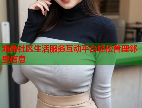 海角社区生活服务互动平台轻松管理邻里信息  第1张