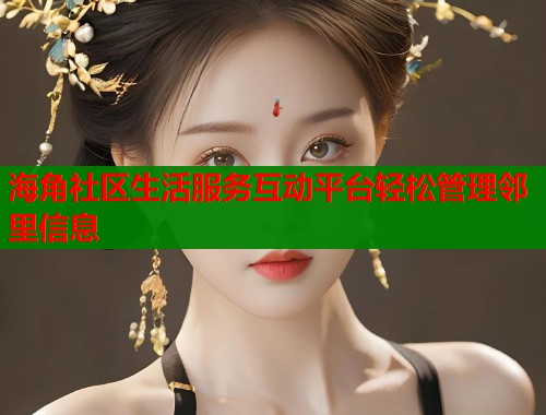 海角社区生活服务互动平台轻松管理邻里信息  第2张