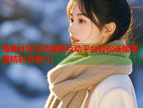 海角社区生活服务互动平台轻松连接邻里精彩分享(1)  第1张