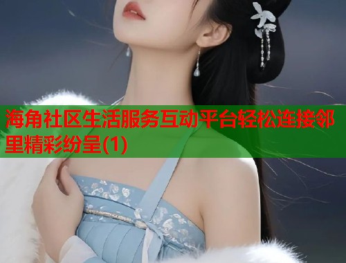 海角社区生活服务互动平台轻松连接邻里精彩纷呈(1)  第1张