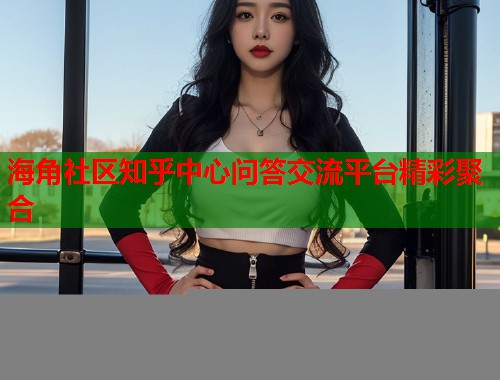 海角社区知乎中心问答交流平台精彩聚合  第1张