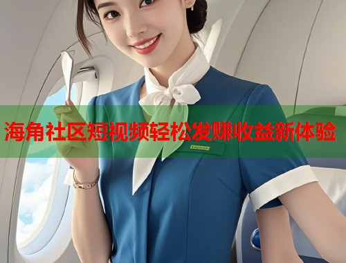 海角社区短视频轻松发赚收益新体验  第2张