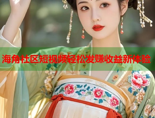 海角社区短视频轻松发赚收益新体验  第1张