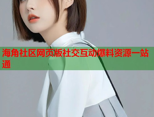 海角社区网页版社交互动爆料资源一站通  第1张