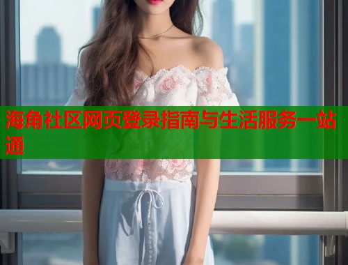 海角社区网页登录指南与生活服务一站通  第2张