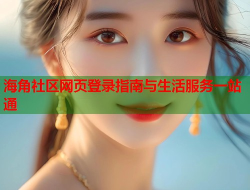 海角社区网页登录指南与生活服务一站通  第1张
