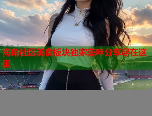 海角社区美食板块独家美味分享尽在这里  第1张