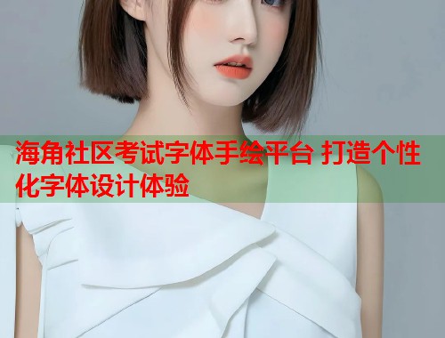 海角社区考试字体手绘平台 打造个性化字体设计体验  第2张