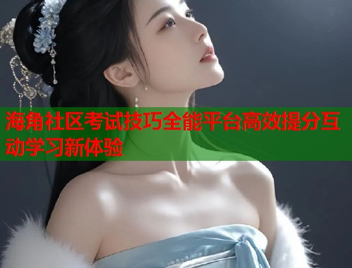 海角社区考试技巧全能平台高效提分互动学习新体验  第1张