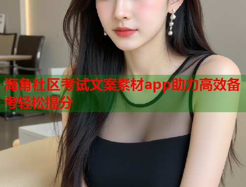 海角社区考试文案素材app助力高效备考轻松提分  第1张