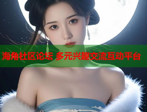 海角社区论坛 多元兴趣交流互动平台  第2张