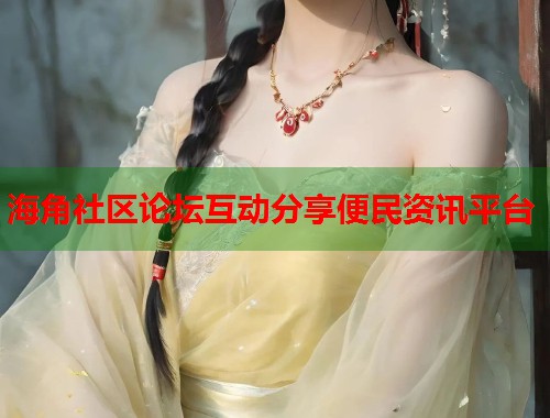 海角社区论坛互动分享便民资讯平台  第1张