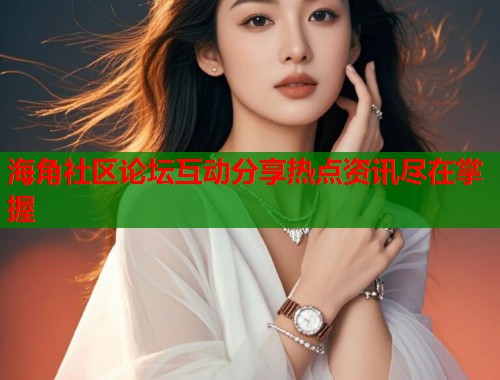 海角社区论坛互动分享热点资讯尽在掌握  第1张