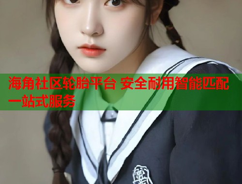 海角社区轮胎平台 安全耐用智能匹配一站式服务  第1张