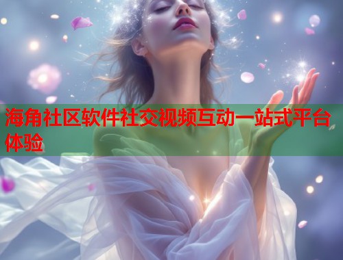 海角社区软件社交视频互动一站式平台体验  第2张
