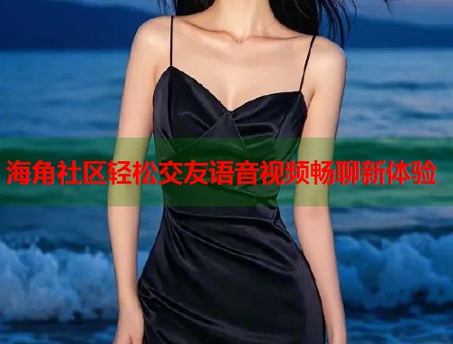 海角社区轻松交友语音视频畅聊新体验  第2张